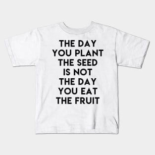 The day you plant the seed is not the day eat the fruit Kids T-Shirt